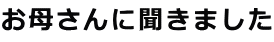 お母さんに聞きました